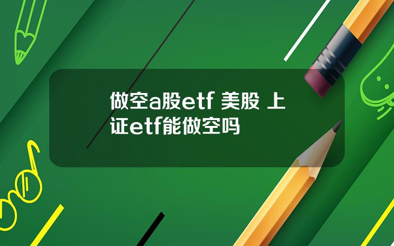 做空a股etf 美股 上证etf能做空吗